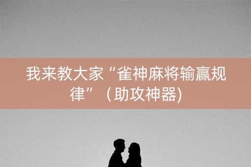 我来教大家“雀神麻将输赢规律”（助攻神器)
