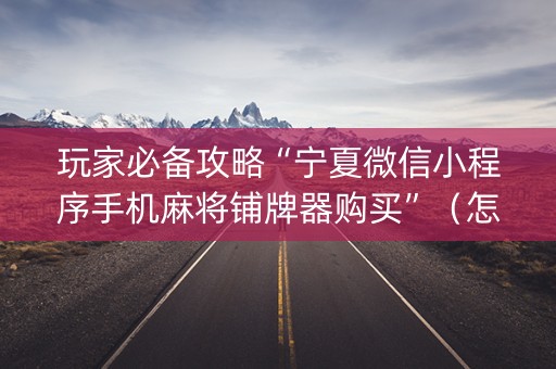 玩家必备攻略“宁夏微信小程序手机麻将铺牌器购买”（怎么让系统给自己好牌)