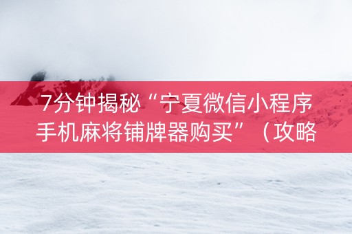 7分钟揭秘“宁夏微信小程序手机麻将铺牌器购买”（攻略插件)