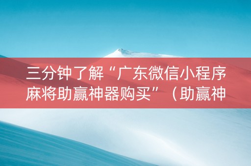 三分钟了解“广东微信小程序麻将助赢神器购买”（助赢神器)