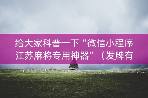 给大家科普一下“微信小程序江苏麻将专用神器”（发牌有什么规律吗)