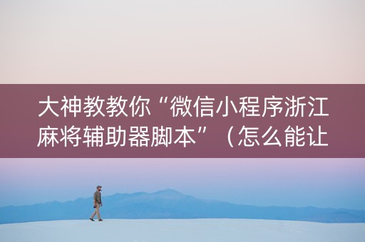 大神教教你“微信小程序浙江麻将辅助器脚本”（怎么能让牌好一点)