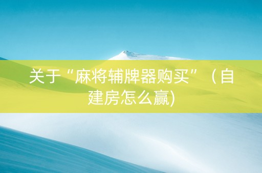 关于“麻将辅牌器购买”（自建房怎么赢)