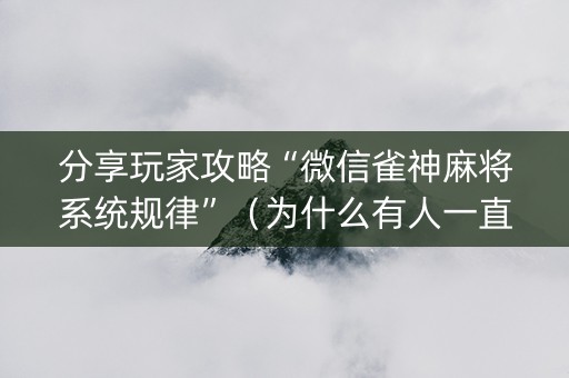 分享玩家攻略“微信雀神麻将系统规律”（为什么有人一直赢)