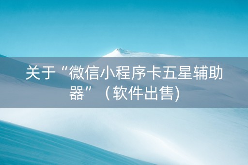 关于“微信小程序卡五星辅助器”（软件出售)