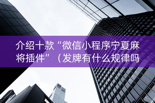 介绍十款“微信小程序宁夏麻将插件”（发牌有什么规律吗)