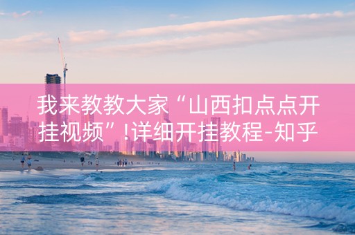 我来教教大家“山西扣点点开挂视频”!详细开挂教程-知乎