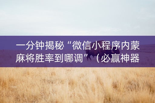 一分钟揭秘“微信小程序内蒙麻将胜率到哪调”（必赢神器)