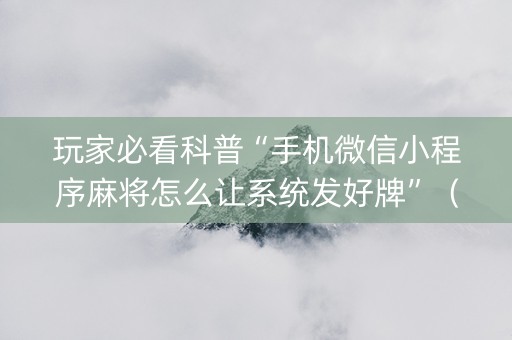 玩家必看科普“手机微信小程序麻将怎么让系统发好牌”（辅助挂发牌规律)
