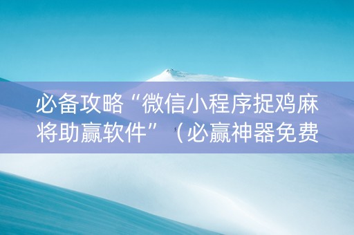 必备攻略“微信小程序捉鸡麻将助赢软件”（必赢神器免费安装)