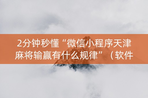 2分钟秒懂“微信小程序天津麻将输赢有什么规律”（软件出售)