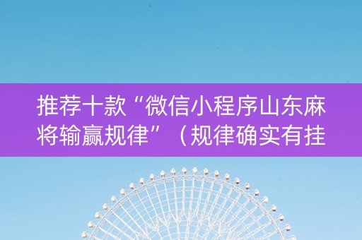 推荐十款“微信小程序山东麻将输赢规律”（规律确实有挂)