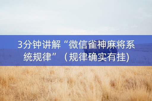 3分钟讲解“微信雀神麻将系统规律”（规律确实有挂)