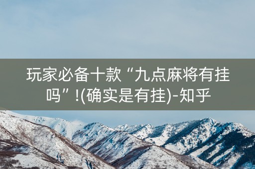 玩家必备十款“九点麻将有挂吗”!(确实是有挂)-知乎