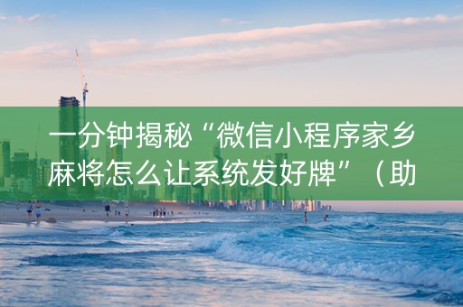 一分钟揭秘“微信小程序家乡麻将怎么让系统发好牌”（助赢神器)