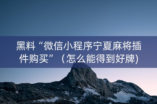 黑料“微信小程序宁夏麻将插件购买”（怎么能得到好牌)