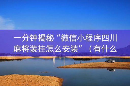 一分钟揭秘“微信小程序四川麻将装挂怎么安装”（有什么诀窍)