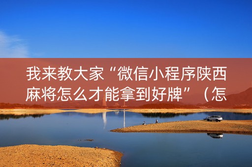 我来教大家“微信小程序陕西麻将怎么才能拿到好牌”（怎么设置才能赢)
