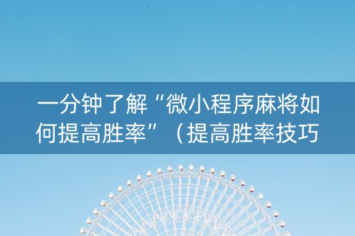 一分钟了解“微小程序麻将如何提高胜率”（提高胜率技巧)