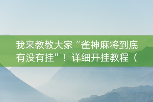 我来教教大家“雀神麻将到底有没有挂”！详细开挂教程（确实真的有挂)-知乎