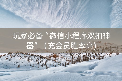 玩家必备“微信小程序双扣神器”（充会员胜率高)