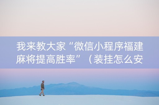 我来教大家“微信小程序福建麻将提高胜率”（装挂怎么安装)