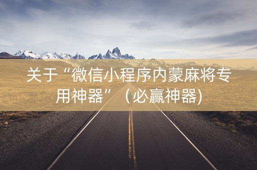 关于“微信小程序内蒙麻将专用神器”（必赢神器)