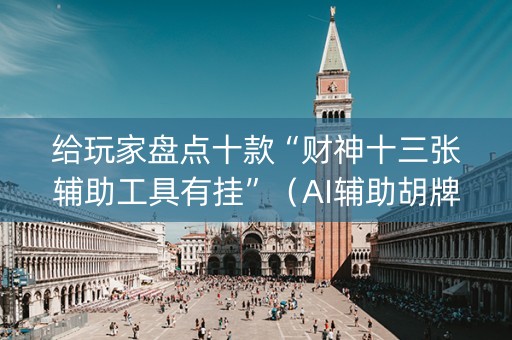 给玩家盘点十款“财神十三张辅助工具有挂”（AI辅助胡牌规则)