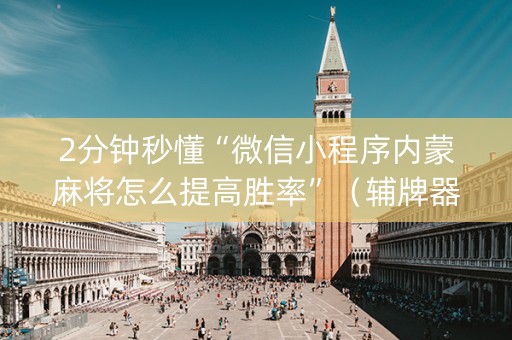 2分钟秒懂“微信小程序内蒙麻将怎么提高胜率”（辅牌器插件购买)