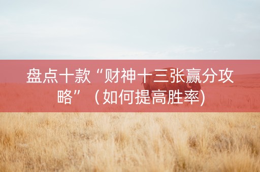 盘点十款“财神十三张赢分攻略”（如何提高胜率)