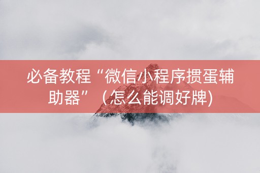 必备教程“微信小程序掼蛋辅助器”（怎么能调好牌)