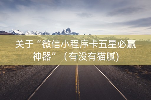 关于“微信小程序卡五星必赢神器”（有没有猫腻)