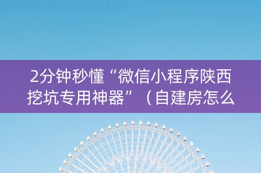 2分钟秒懂“微信小程序陕西挖坑专用神器”（自建房怎么拿好牌)