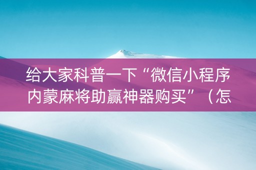 给大家科普一下“微信小程序内蒙麻将助赢神器购买”（怎么设置能有好牌)