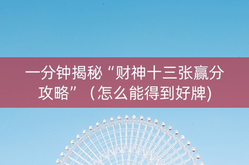 一分钟揭秘“财神十三张赢分攻略”（怎么能得到好牌)