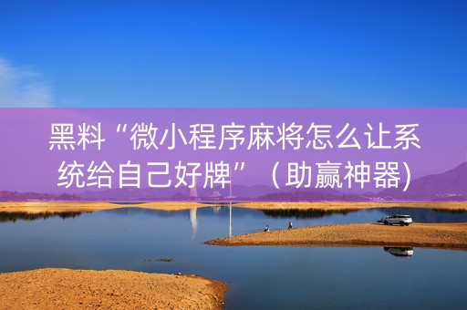 黑料“微小程序麻将怎么让系统给自己好牌”（助赢神器)