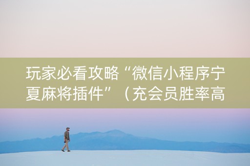 玩家必看攻略“微信小程序宁夏麻将插件”（充会员胜率高)
