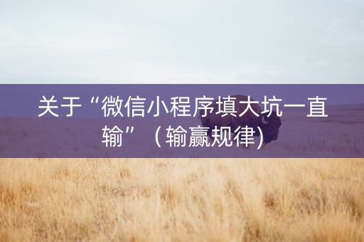 关于“微信小程序填大坑一直输”（输赢规律)