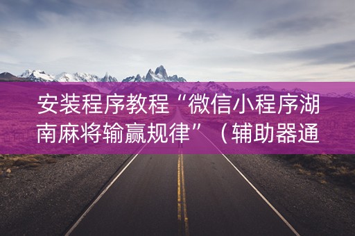 安装程序教程“微信小程序湖南麻将输赢规律”（辅助器通用版)