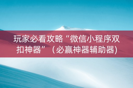 玩家必看攻略“微信小程序双扣神器”（必赢神器辅助器)