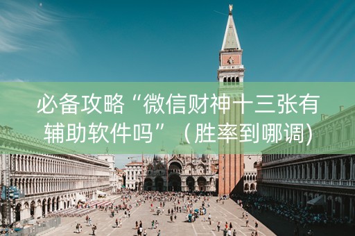 必备攻略“微信财神十三张有辅助软件吗”（胜率到哪调)