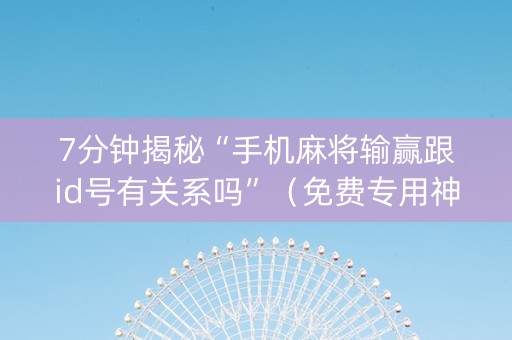 7分钟揭秘“手机麻将输赢跟id号有关系吗”（免费专用神器)