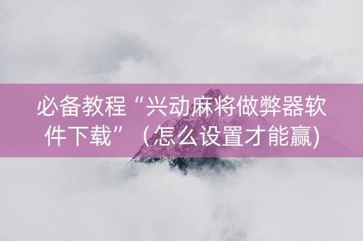 必备教程“兴动麻将做弊器软件下载”（怎么设置才能赢)