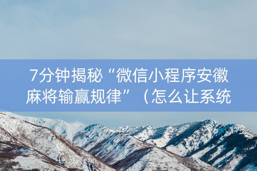 7分钟揭秘“微信小程序安徽麻将输赢规律”（怎么让系统给自己好牌)