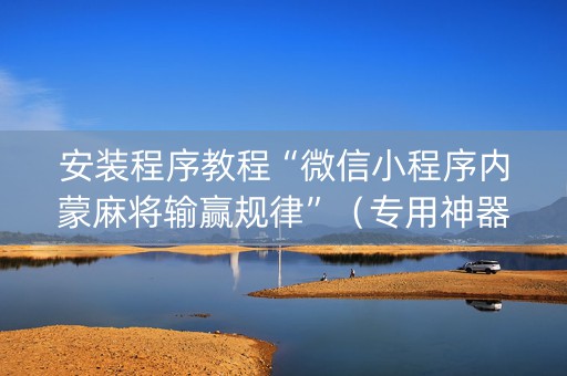 安装程序教程“微信小程序内蒙麻将输赢规律”（专用神器下载)
