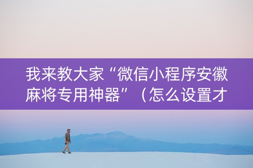 我来教大家“微信小程序安徽麻将专用神器”（怎么设置才能赢)