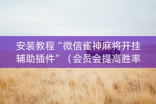 安装教程“微信雀神麻将开挂辅助插件”（会员会提高胜率吗)