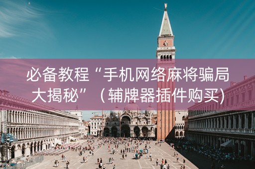 必备教程“手机网络麻将骗局大揭秘”（辅牌器插件购买)