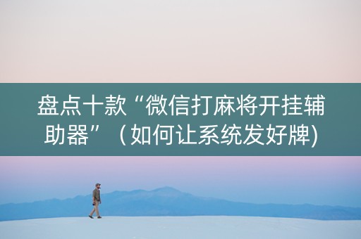 盘点十款“微信打麻将开挂辅助器”（如何让系统发好牌)