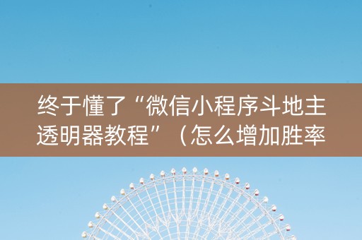 终于懂了“微信小程序斗地主透明器教程”（怎么增加胜率)